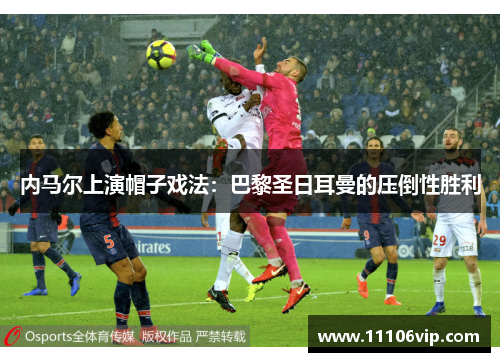 内马尔上演帽子戏法：巴黎圣日耳曼的压倒性胜利