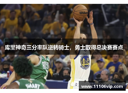 库里神奇三分率队逆转骑士，勇士取得总决赛赛点