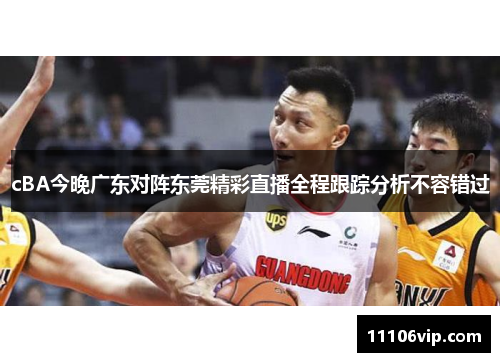 cBA今晚广东对阵东莞精彩直播全程跟踪分析不容错过