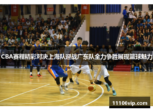 CBA赛程精彩对决上海队迎战广东队全力争胜展现篮球魅力