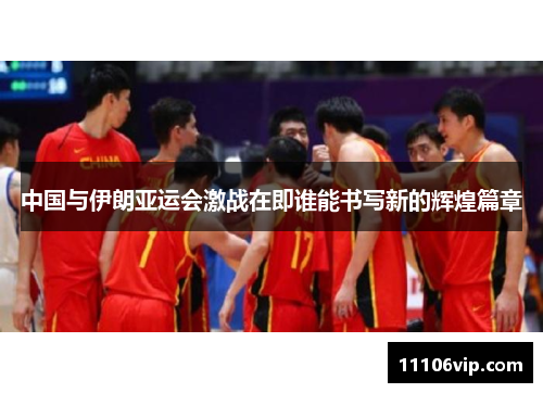 中国与伊朗亚运会激战在即谁能书写新的辉煌篇章