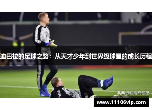迪巴拉的足球之路：从天才少年到世界级球星的成长历程