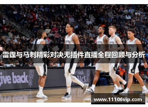雷霆与马刺精彩对决无插件直播全程回顾与分析