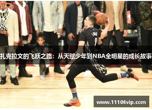 扎克拉文的飞跃之路：从天赋少年到NBA全明星的成长故事