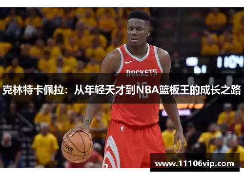 克林特卡佩拉：从年轻天才到NBA篮板王的成长之路