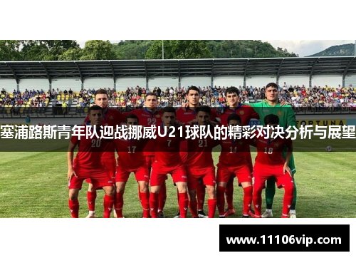 塞浦路斯青年队迎战挪威U21球队的精彩对决分析与展望